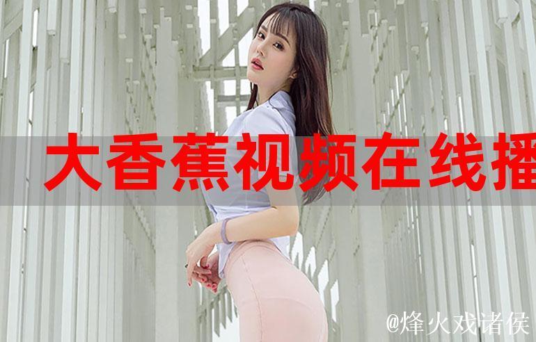 畅享高清体验：香蕉视频免费在线看